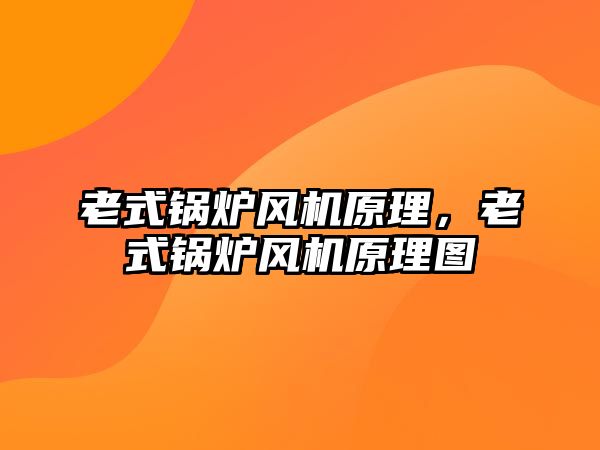 老式鍋爐風(fēng)機原理，老式鍋爐風(fēng)機原理圖