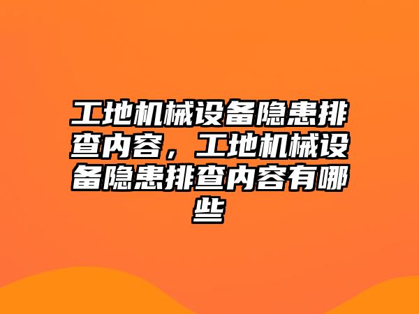 工地機(jī)械設(shè)備隱患排查內(nèi)容，工地機(jī)械設(shè)備隱患排查內(nèi)容有哪些