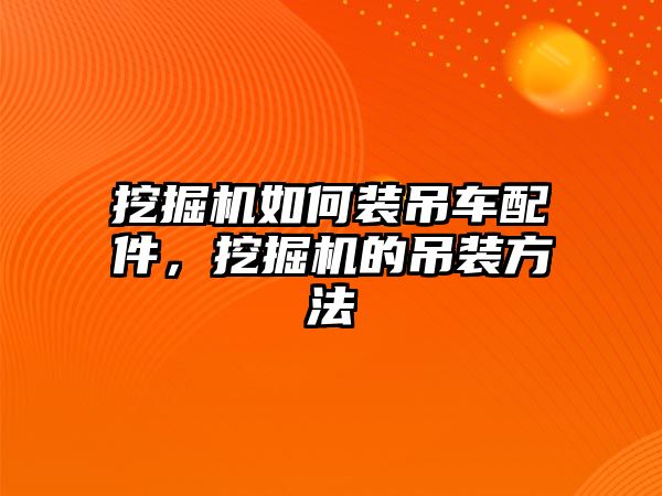 挖掘機如何裝吊車配件，挖掘機的吊裝方法