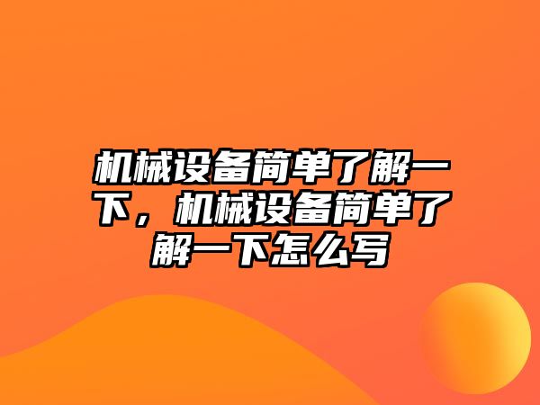 機械設(shè)備簡單了解一下，機械設(shè)備簡單了解一下怎么寫