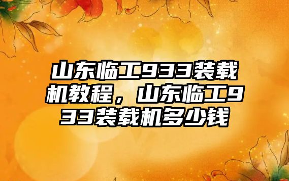 山東臨工933裝載機教程，山東臨工933裝載機多少錢