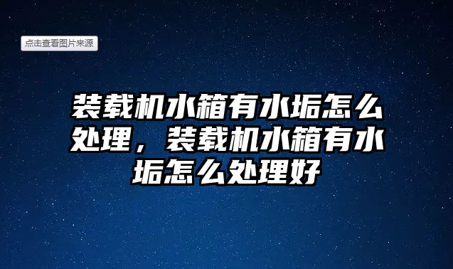 裝載機水箱有水垢怎么處理，裝載機水箱有水垢怎么處理好