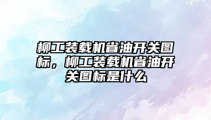 柳工裝載機省油開關(guān)圖標，柳工裝載機省油開關(guān)圖標是什么