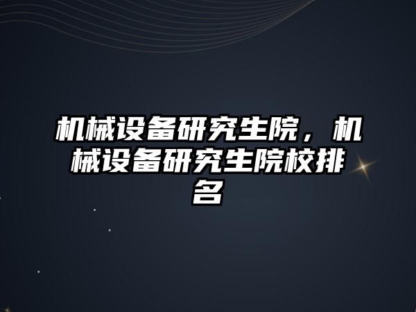 機械設備研究生院，機械設備研究生院校排名