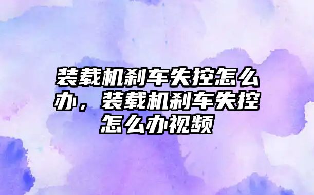 裝載機剎車失控怎么辦，裝載機剎車失控怎么辦視頻