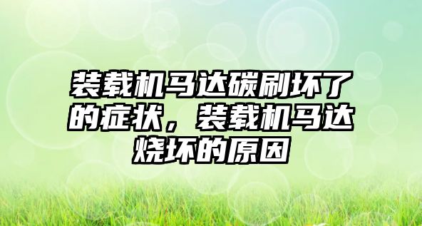 裝載機(jī)馬達(dá)碳刷壞了的癥狀，裝載機(jī)馬達(dá)燒壞的原因