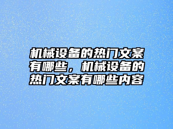 機(jī)械設(shè)備的熱門(mén)文案有哪些，機(jī)械設(shè)備的熱門(mén)文案有哪些內(nèi)容