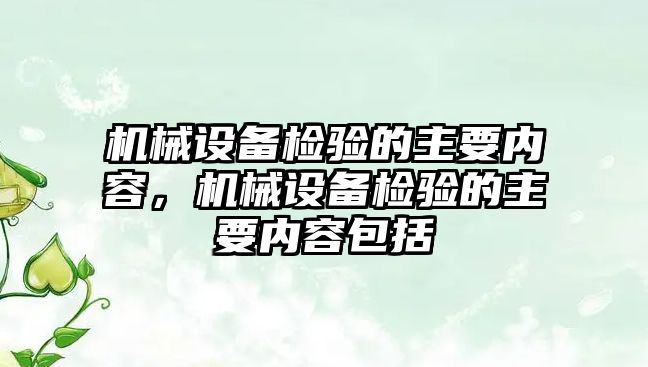 機械設(shè)備檢驗的主要內(nèi)容，機械設(shè)備檢驗的主要內(nèi)容包括