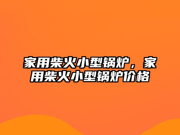 家用柴火小型鍋爐，家用柴火小型鍋爐價格