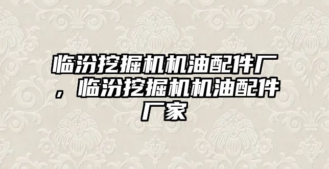 臨汾挖掘機(jī)機(jī)油配件廠，臨汾挖掘機(jī)機(jī)油配件廠家