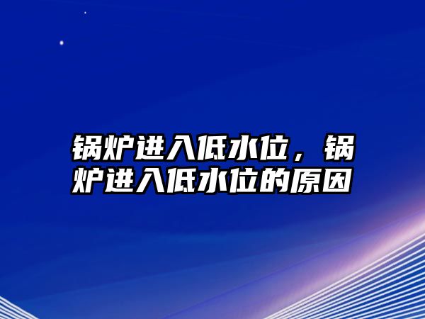 鍋爐進(jìn)入低水位，鍋爐進(jìn)入低水位的原因