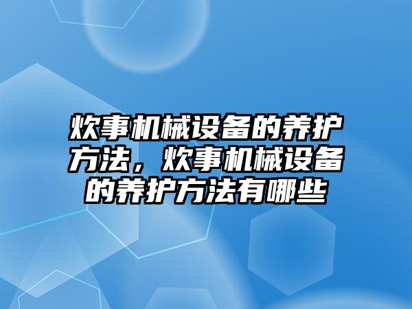 炊事機械設備的養(yǎng)護方法，炊事機械設備的養(yǎng)護方法有哪些