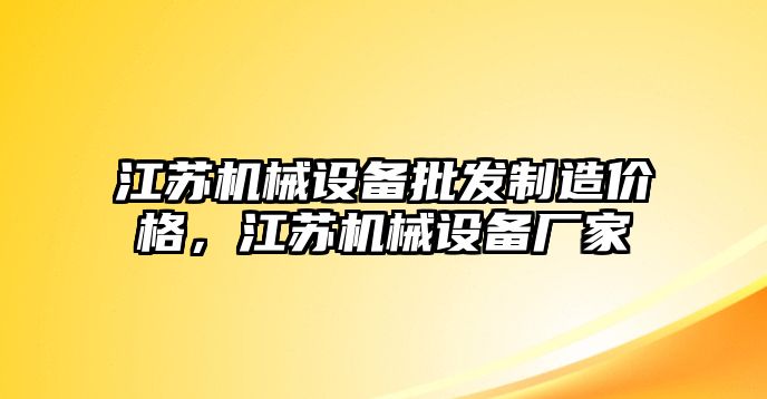 江蘇機(jī)械設(shè)備批發(fā)制造價(jià)格，江蘇機(jī)械設(shè)備廠家