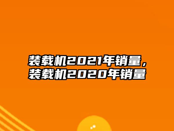 裝載機2021年銷量，裝載機2020年銷量