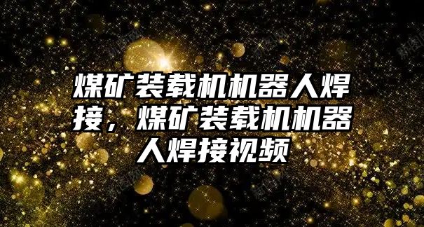 煤礦裝載機(jī)機(jī)器人焊接，煤礦裝載機(jī)機(jī)器人焊接視頻