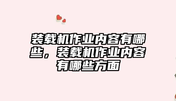 裝載機(jī)作業(yè)內(nèi)容有哪些，裝載機(jī)作業(yè)內(nèi)容有哪些方面