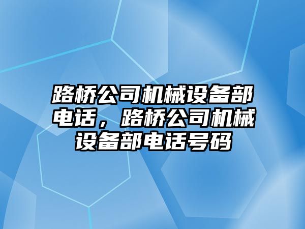 路橋公司機械設(shè)備部電話，路橋公司機械設(shè)備部電話號碼