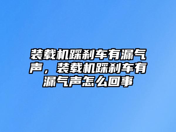 裝載機(jī)踩剎車有漏氣聲，裝載機(jī)踩剎車有漏氣聲怎么回事