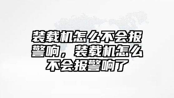 裝載機(jī)怎么不會(huì)報(bào)警響，裝載機(jī)怎么不會(huì)報(bào)警響了