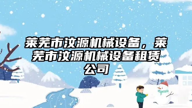 萊蕪市汶源機械設(shè)備，萊蕪市汶源機械設(shè)備租賃公司