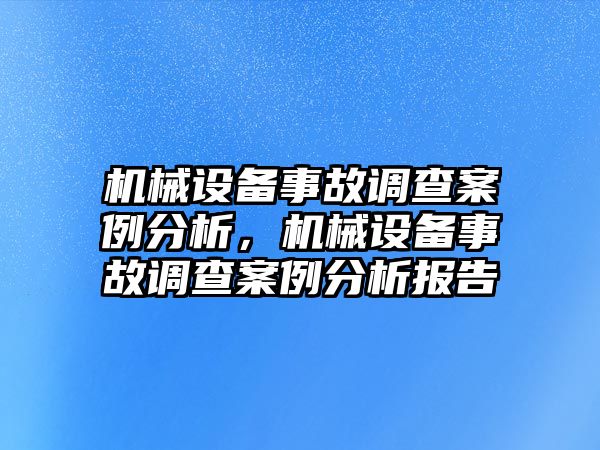 機械設備事故調(diào)查案例分析，機械設備事故調(diào)查案例分析報告