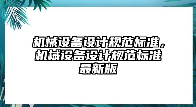 機(jī)械設(shè)備設(shè)計(jì)規(guī)范標(biāo)準(zhǔn)，機(jī)械設(shè)備設(shè)計(jì)規(guī)范標(biāo)準(zhǔn)最新版