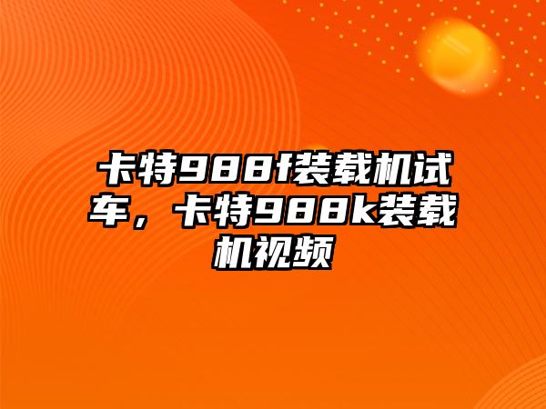 卡特988f裝載機(jī)試車(chē)，卡特988k裝載機(jī)視頻