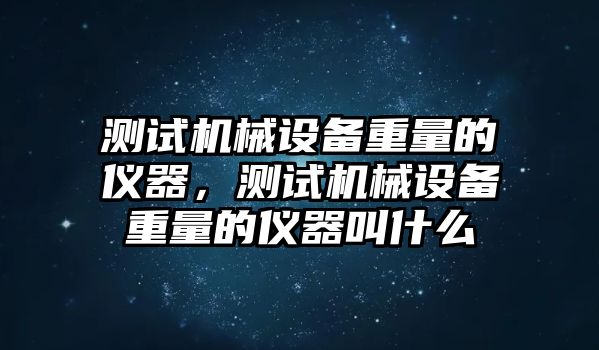 測試機械設(shè)備重量的儀器，測試機械設(shè)備重量的儀器叫什么