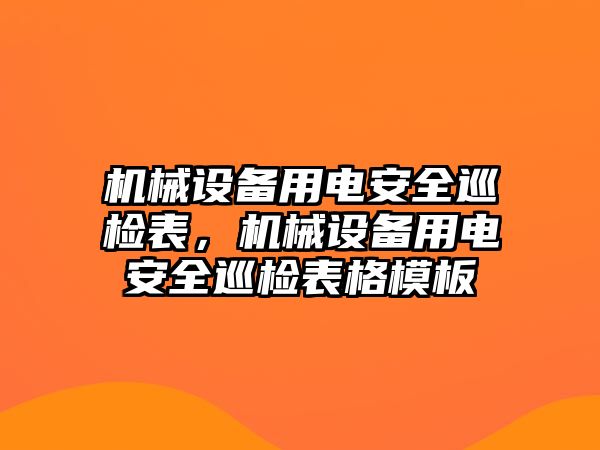 機械設(shè)備用電安全巡檢表，機械設(shè)備用電安全巡檢表格模板