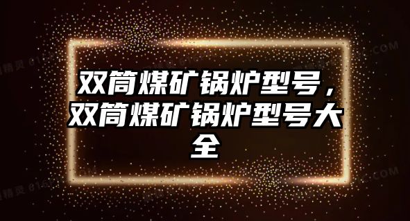 雙筒煤礦鍋爐型號，雙筒煤礦鍋爐型號大全