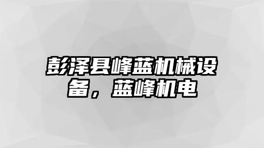 彭澤縣峰藍(lán)機(jī)械設(shè)備，藍(lán)峰機(jī)電