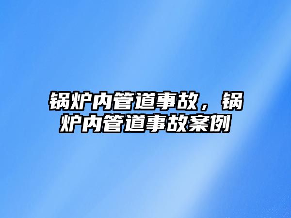 鍋爐內管道事故，鍋爐內管道事故案例