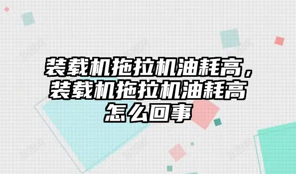 裝載機拖拉機油耗高，裝載機拖拉機油耗高怎么回事