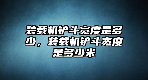 裝載機鏟斗寬度是多少，裝載機鏟斗寬度是多少米