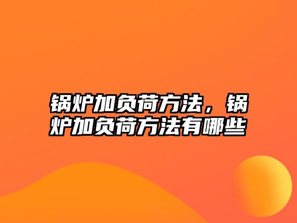 鍋爐加負(fù)荷方法，鍋爐加負(fù)荷方法有哪些