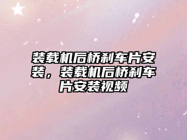 裝載機后橋剎車片安裝，裝載機后橋剎車片安裝視頻