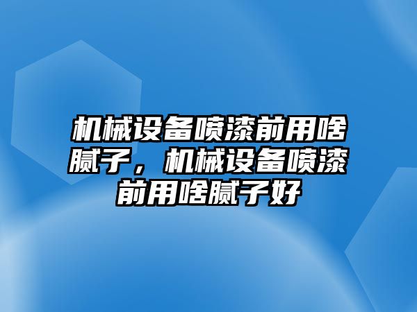 機(jī)械設(shè)備噴漆前用啥膩?zhàn)?，機(jī)械設(shè)備噴漆前用啥膩?zhàn)雍?/>	
								</i>
								<p class=