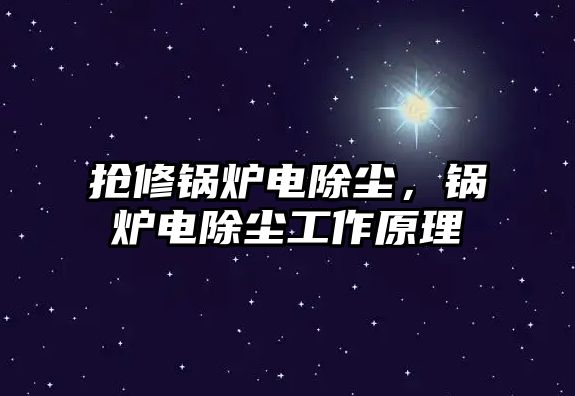 搶修鍋爐電除塵，鍋爐電除塵工作原理