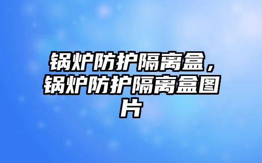 鍋爐防護隔離盒，鍋爐防護隔離盒圖片