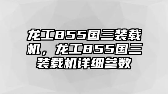 龍工855國三裝載機(jī)，龍工855國三裝載機(jī)詳細(xì)參數(shù)