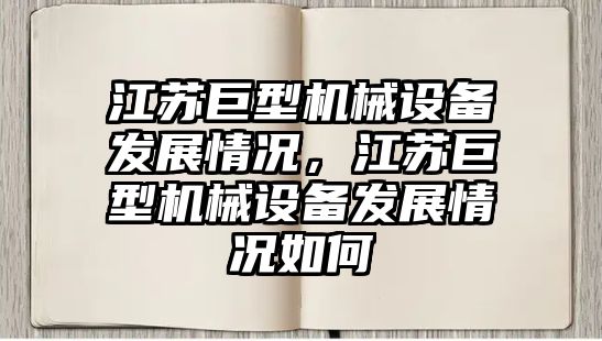 江蘇巨型機械設(shè)備發(fā)展情況，江蘇巨型機械設(shè)備發(fā)展情況如何