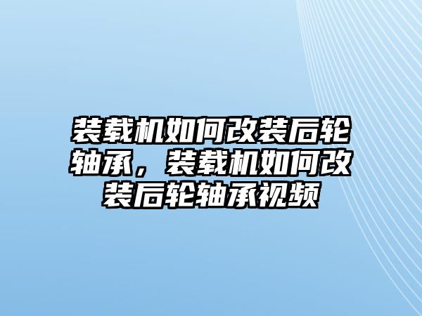 裝載機如何改裝后輪軸承，裝載機如何改裝后輪軸承視頻