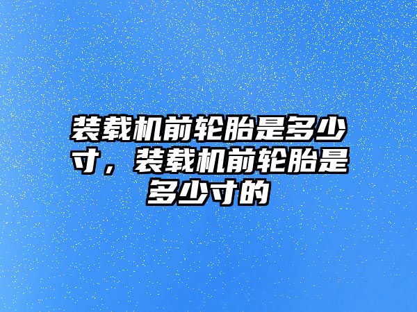 裝載機(jī)前輪胎是多少寸，裝載機(jī)前輪胎是多少寸的