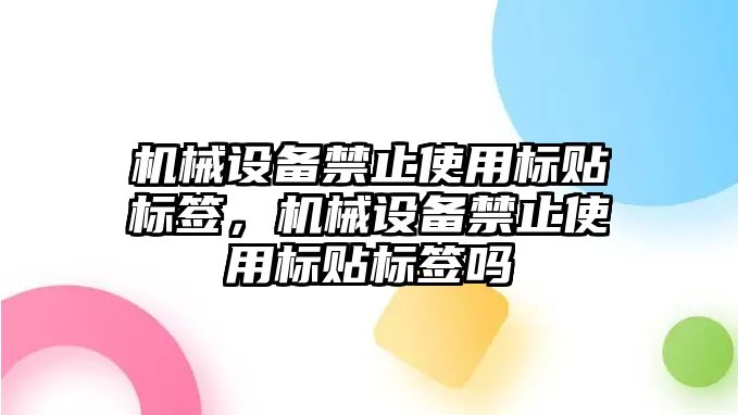 機械設(shè)備禁止使用標貼標簽，機械設(shè)備禁止使用標貼標簽嗎