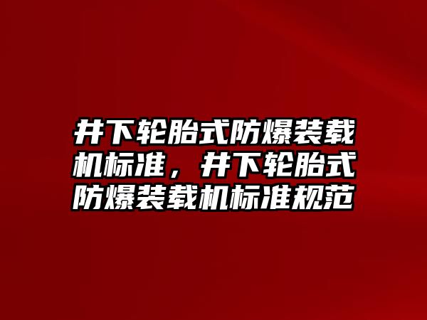 井下輪胎式防爆裝載機標(biāo)準(zhǔn)，井下輪胎式防爆裝載機標(biāo)準(zhǔn)規(guī)范