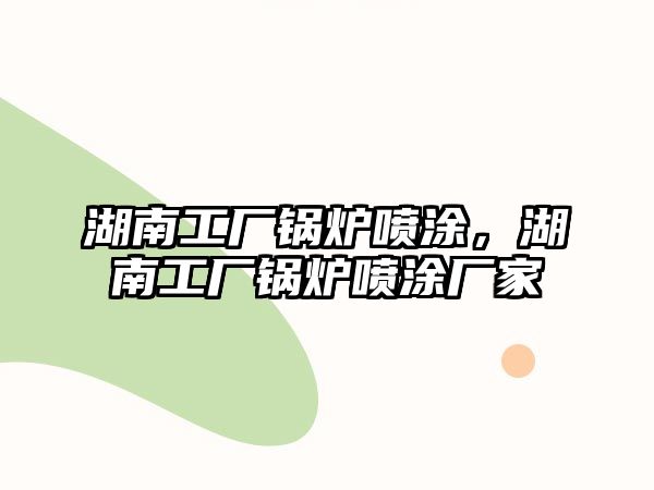 湖南工廠鍋爐噴涂，湖南工廠鍋爐噴涂廠家