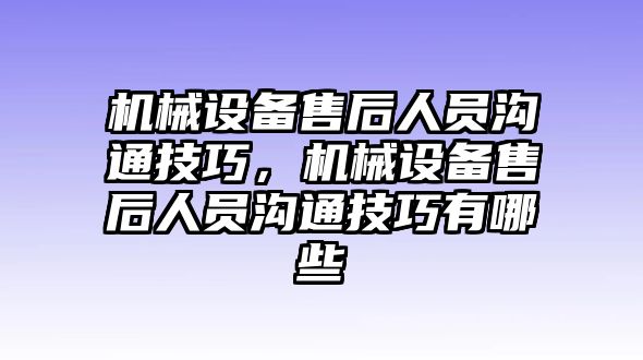 機械設(shè)備售后人員溝通技巧，機械設(shè)備售后人員溝通技巧有哪些