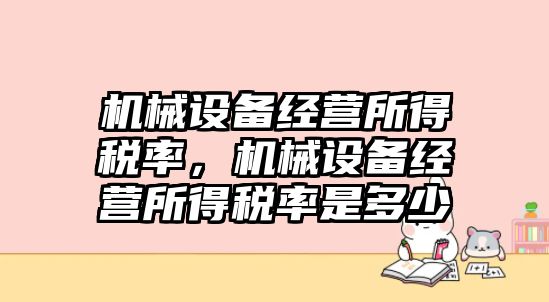 機(jī)械設(shè)備經(jīng)營(yíng)所得稅率，機(jī)械設(shè)備經(jīng)營(yíng)所得稅率是多少