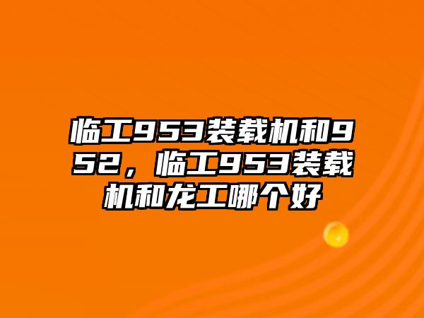 臨工953裝載機和952，臨工953裝載機和龍工哪個好