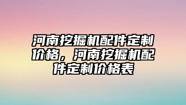 河南挖掘機配件定制價格，河南挖掘機配件定制價格表